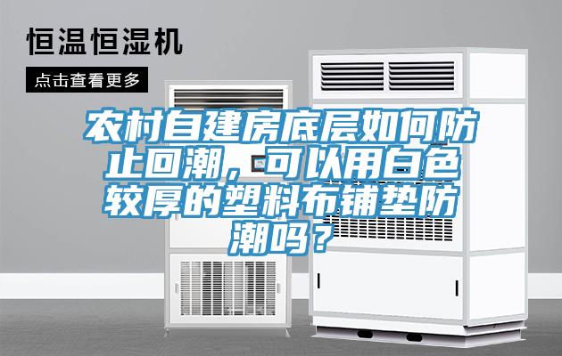 农村自建房底层如何防止回潮，可以用白色较厚的塑料布铺垫防潮吗？