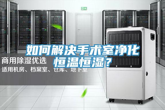 如何解决手术室净化恒温恒湿？