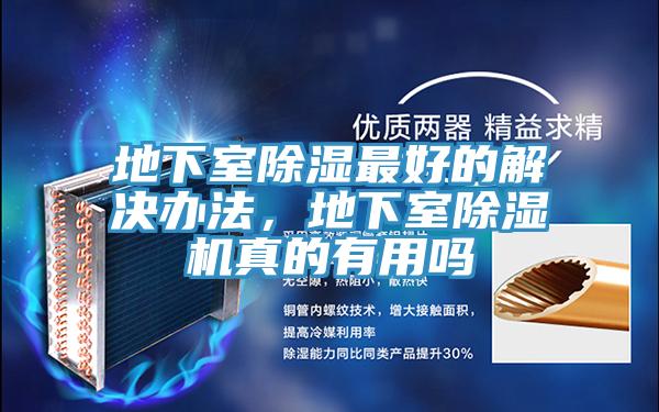地下室除湿最好的解决办法，地下室除湿机真的有用吗