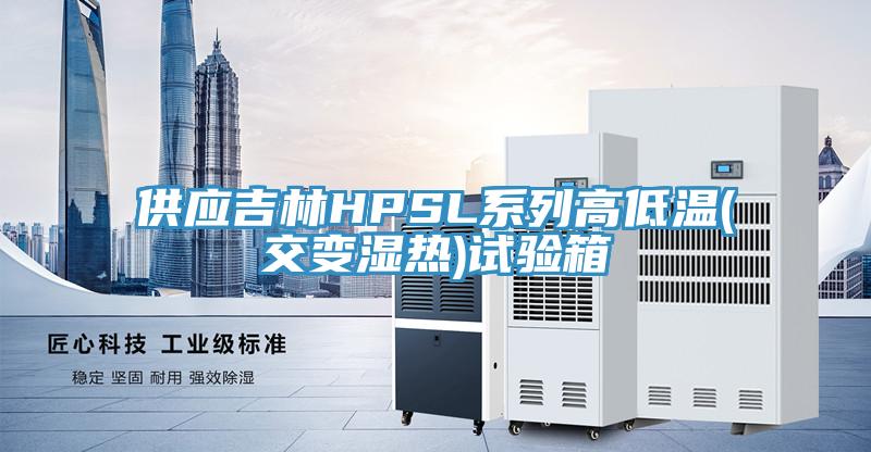 供应吉林HPSL系列高低温(交变湿热)试验箱