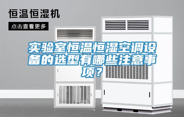 实验室恒温恒湿空调设备的选型有哪些注意事项？