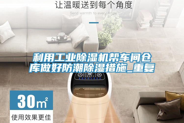 利用工业除湿机帮车间仓库做好防潮除湿措施_重复