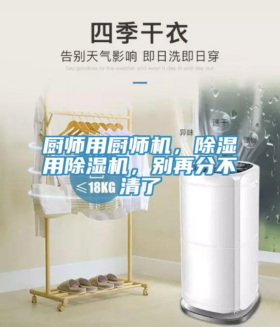厨师用厨师机，除湿用除湿机，别再分不清了