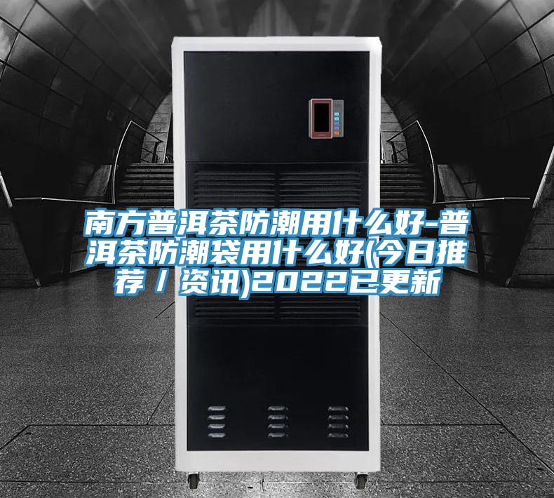 南方普洱茶防潮用什么好-普洱茶防潮袋用什么好(今日推荐／资讯)2022已更新