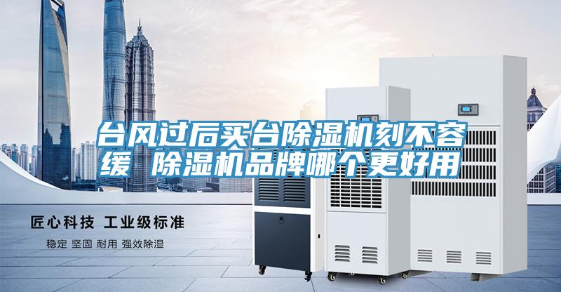 台风过后买台除湿机刻不容缓 除湿机品牌哪个更好用