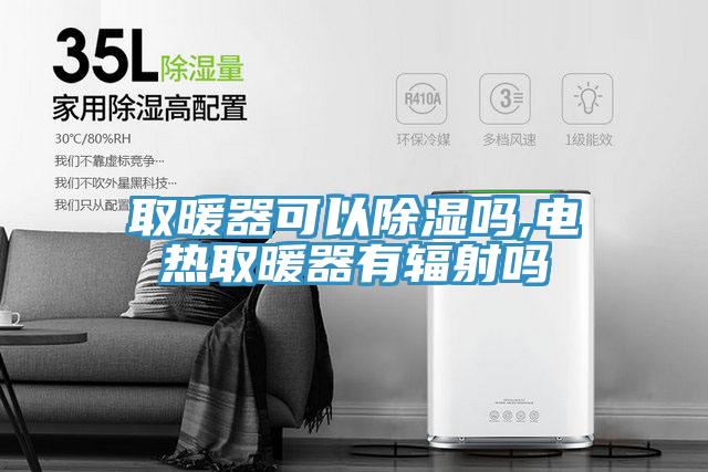 取暖器可以除湿吗,电热取暖器有辐射吗