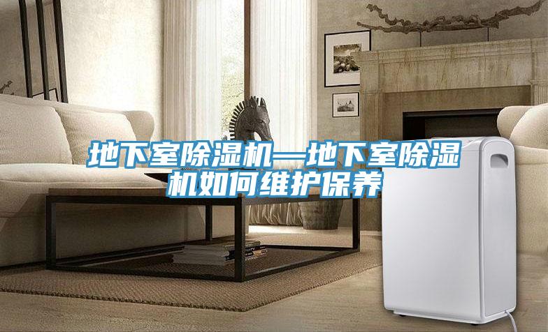 地下室除湿机—地下室除湿机如何维护保养