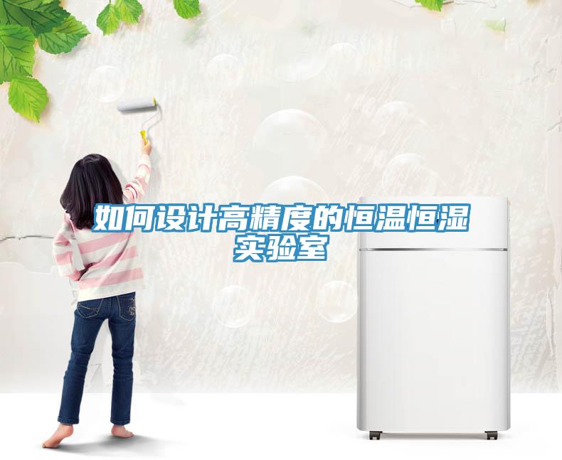 如何设计高精度的恒温恒湿实验室