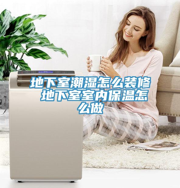 地下室潮湿怎么装修 地下室室内保温怎么做