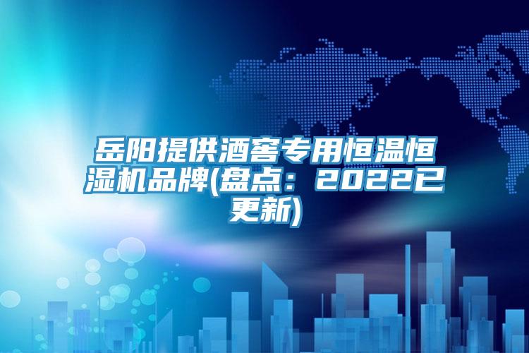 岳阳提供酒窖专用恒温恒湿机品牌(盘点：2022已更新)