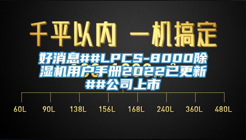 好消息##LPCS-8000除湿机用户手册2022已更新##公司上市