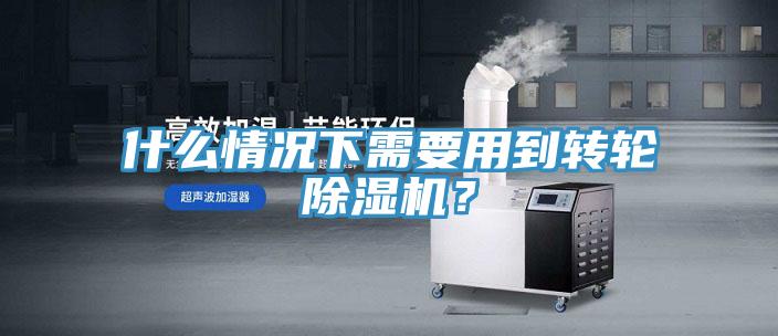 什么情况下需要用到转轮除湿机?