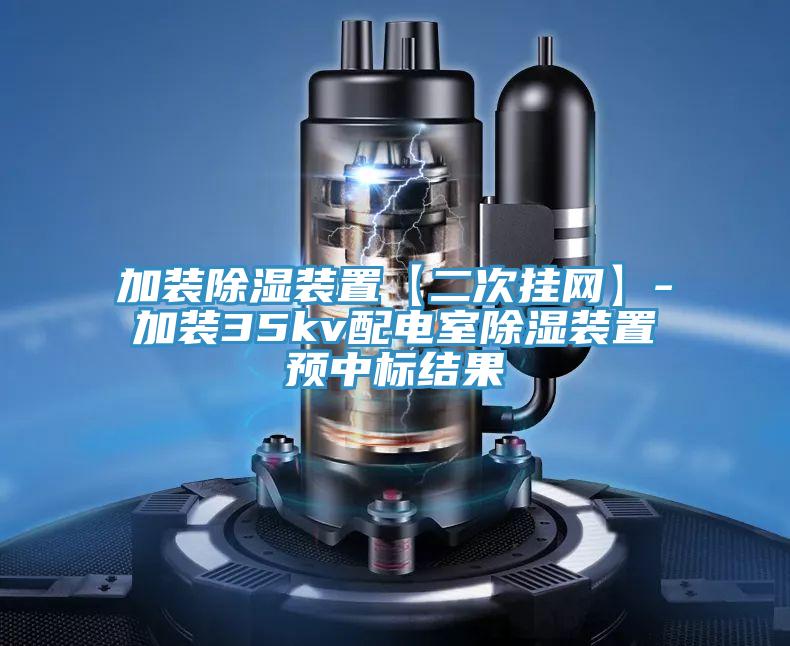 加装除湿装置【二次挂网】-加装35kv配电室除湿装置预中标结果