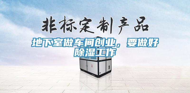 地下室做车间创业，要做好除湿工作