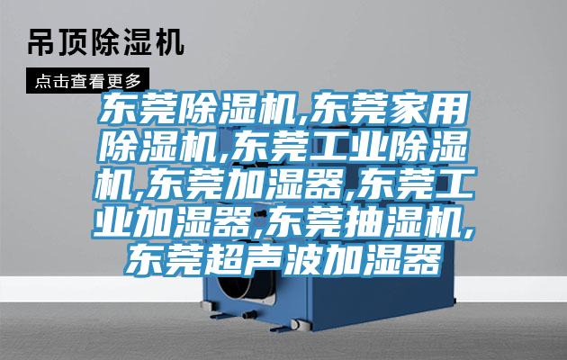 东莞除湿机,东莞家用除湿机,东莞工业除湿机,东莞加湿器,东莞工业加湿器,东莞抽湿机,东莞超声波加湿器