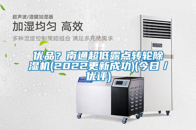 优品?南通超低露点转轮除湿机(2022更新成功)(今日/优评)