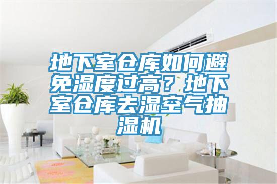 地下室仓库如何避免湿度过高？地下室仓库去湿空气抽湿机