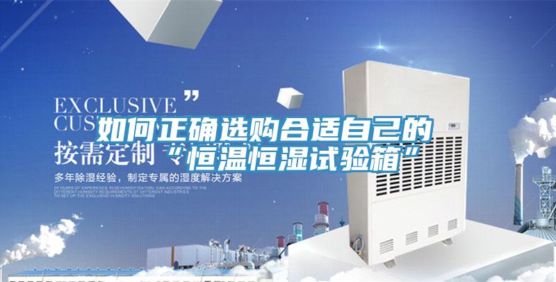 如何正确选购合适自己的“恒温恒湿试验箱”