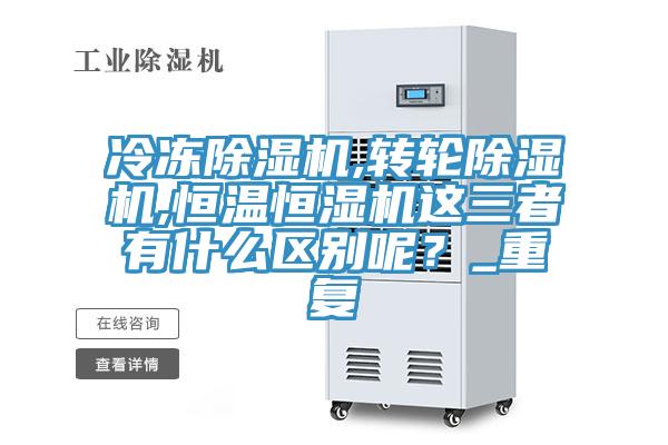 冷冻除湿机,转轮除湿机,恒温恒湿机这三者有什么区别呢？_重复