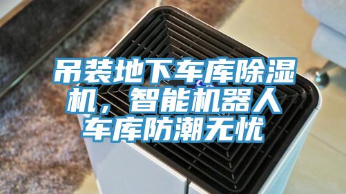 吊装地下车库除湿机,智能机器人车库防潮无忧