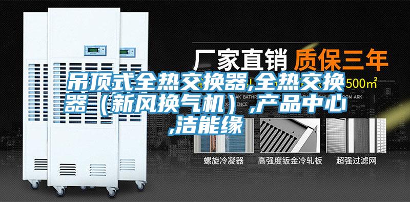 吊顶式全热交换器,全热交换器（新风换气机）,产品中心,洁能缘