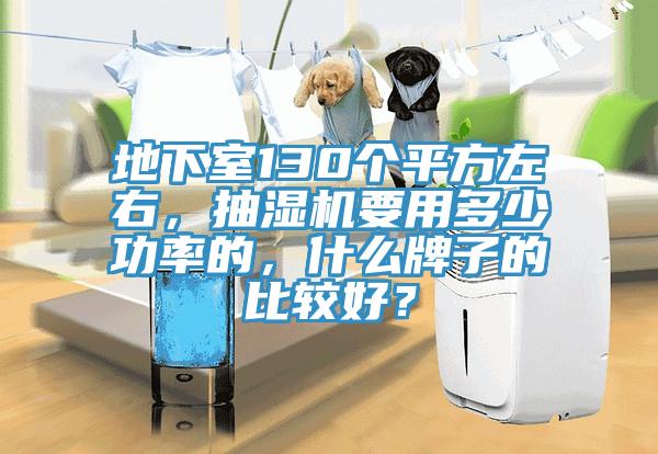 地下室130个平方左右，抽湿机要用多少功率的，什么牌子的比较好？