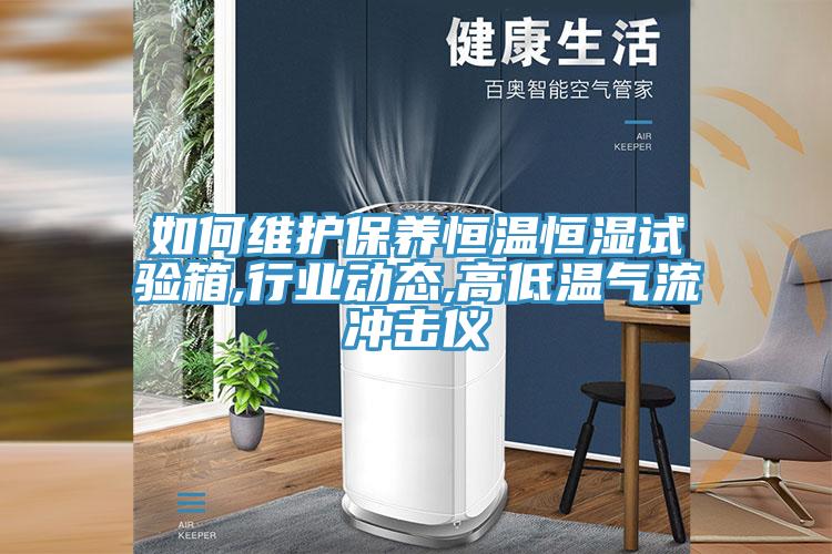 如何维护保养恒温恒湿试验箱,行业动态,高低温气流冲击仪