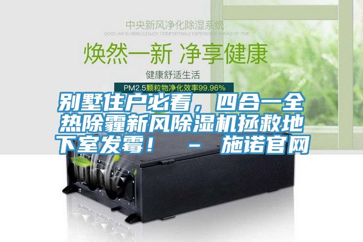 别墅住户必看,四合一全热除霾新风除湿机拯救地下室发霉! – 施诺官网