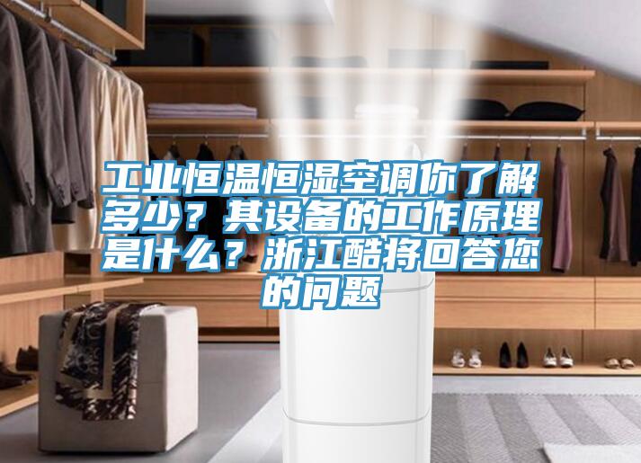 工业恒温恒湿空调你了解多少？其设备的工作原理是什么？浙江酷将回答您的问题