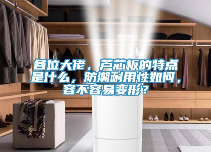 各位大佬，芦芯板的特点是什么，防潮耐用性如何，容不容易变形？