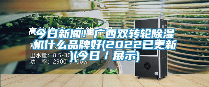 今日新闻！广西双转轮除湿机什么品牌好(2022已更新)(今日／展示)