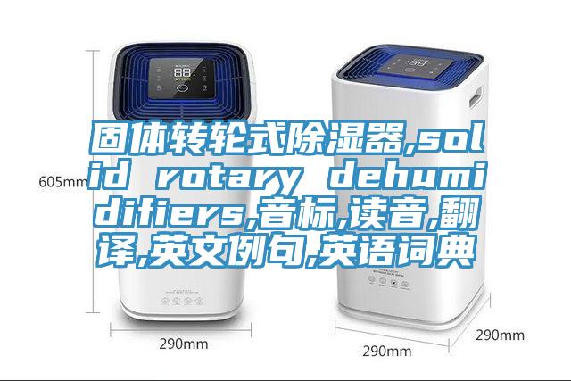 固体转轮式除湿器,solid rotary dehumidifiers,音标,读音,翻译,英文例句,英语词典
