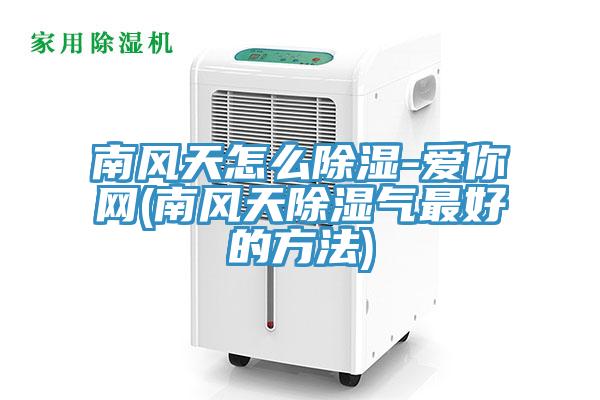 南风天怎么除湿-爱你网(南风天除湿气最好的方法)