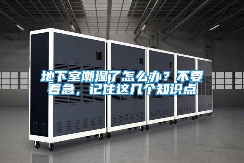 地下室潮湿了怎么办？不要着急，记住这几个知识点