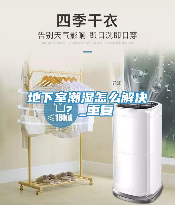 地下室潮湿怎么解决？_重复