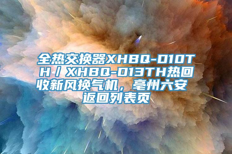 全热交换器XHBQ-D10TH／XHBQ-D13TH热回收新风换气机，亳州六安 返回列表页