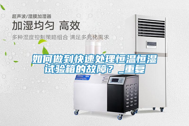 如何做到快速处理恒温恒湿试验箱的故障？_重复