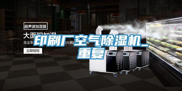 印刷厂空气除湿机_重复