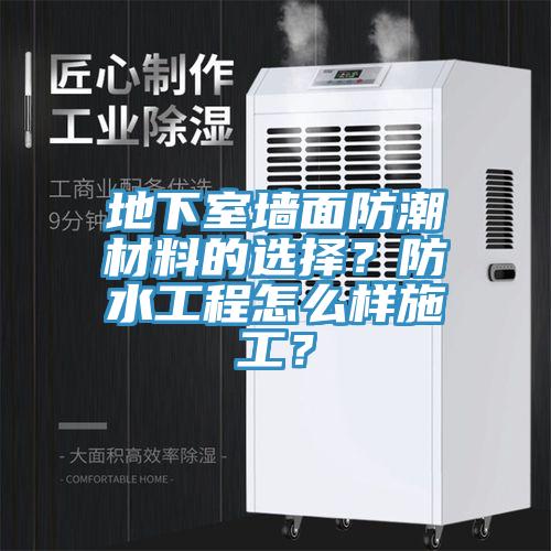 地下室墙面防潮材料的选择？防水工程怎么样施工？