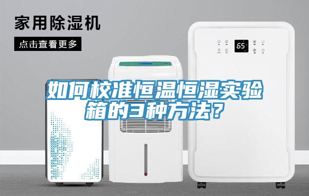 如何校准恒温恒湿实验箱的3种方法？
