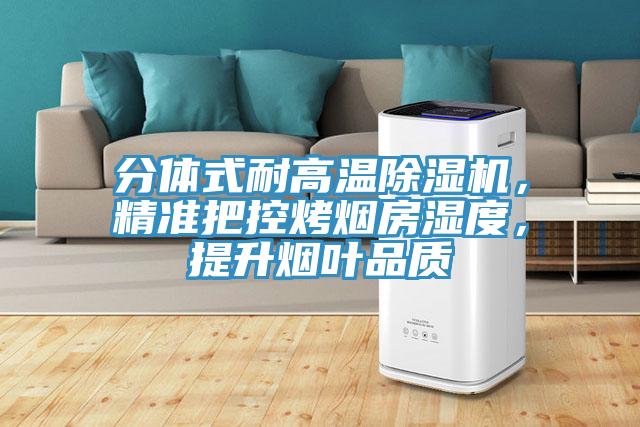 分体式耐高温除湿机，精准把控烤烟房湿度，提升烟叶品质