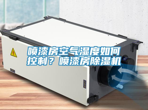 喷漆房空气湿度如何控制？喷漆房除湿机