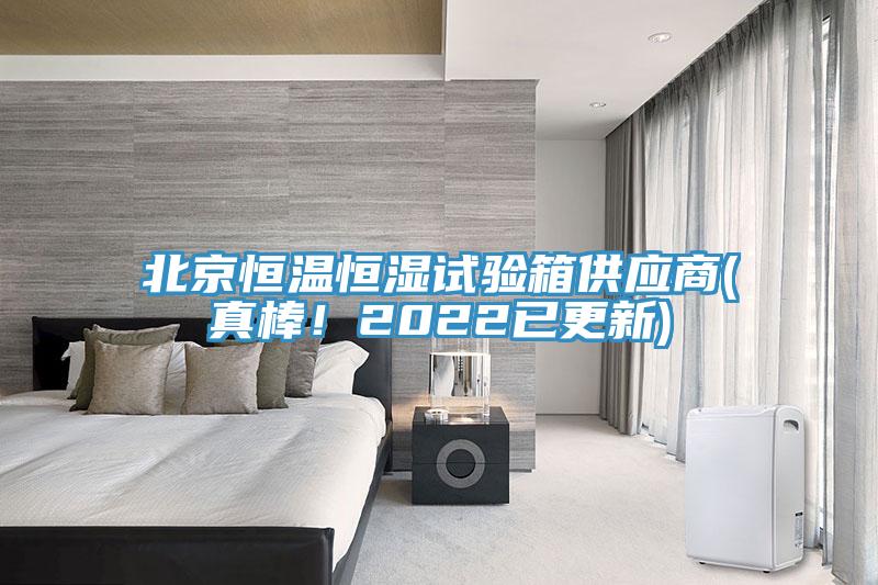 北京恒温恒湿试验箱供应商(真棒！2022已更新)