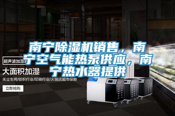 南宁除湿机销售,南宁空气能热泵供应,南宁热水器提供