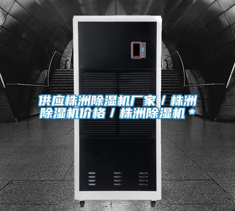 供应株洲除湿机厂家/株洲除湿机价格/株洲除湿机*