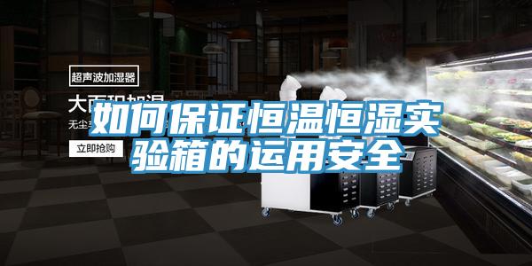 如何保证恒温恒湿实验箱的运用安全