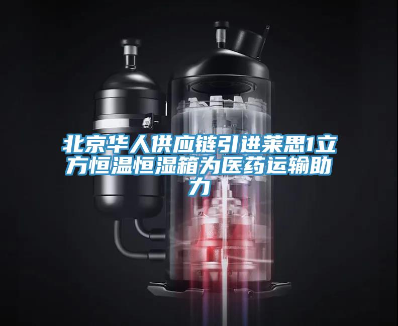 北京华人供应链引进莱思1立方恒温恒湿箱为医药运输助力