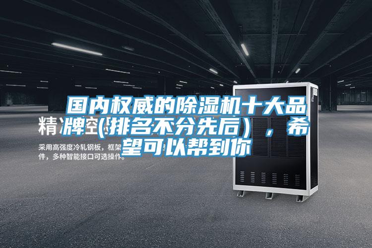 国内权威的除湿机十大品牌（排名不分先后），希望可以帮到你