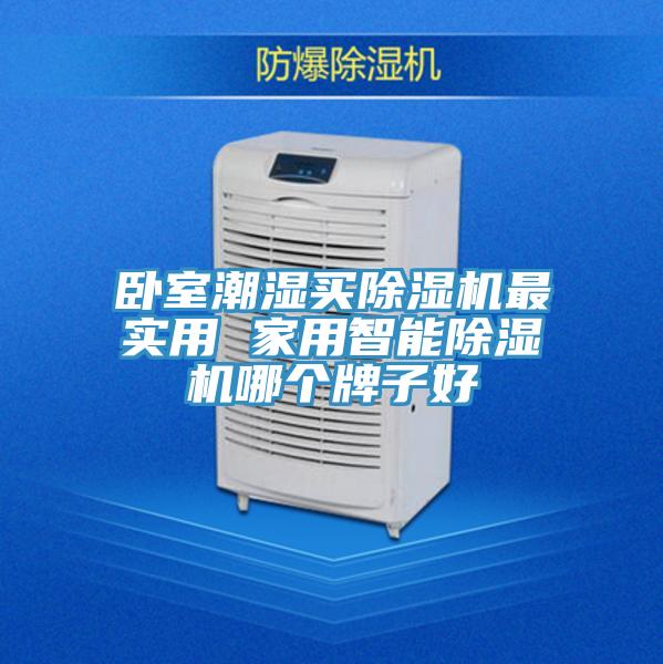 卧室潮湿买除湿机最实用 家用智能除湿机哪个牌子好