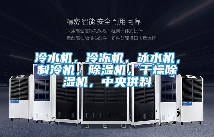 冷水机，冷冻机，冰水机，制冷机，除湿机，干燥除湿机，中央供料